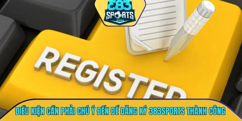 Điều kiện cần phải chú ý đến để thực hiện đăng ký 383SPORTS thành công