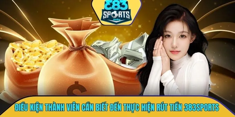 Điều kiện quan trọng thành viên cần biết đến thực hiện rút tiền 383SPORTS