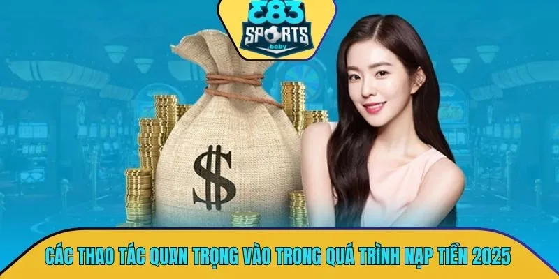 Hướng dẫn các thao tác quan trọng vào trong quá trình nạp tiền 2025
