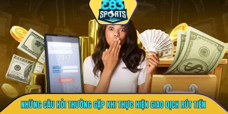 Những câu hỏi thường xuyên gặp khi thực hiện quá trình giao dịch rút tiền