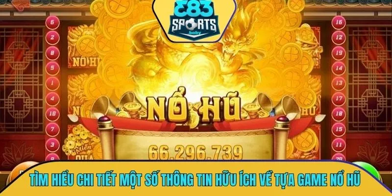 Tìm hiểu chi tiết một số thông tin hữu ích về tựa game nổ hũ