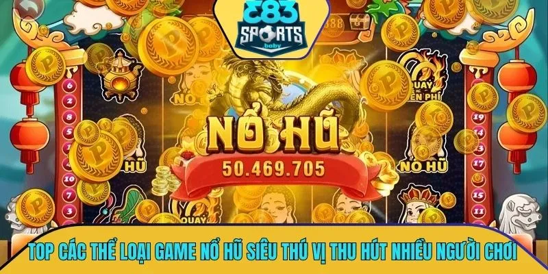 TOP các thể loại game nổ hũ siêu thú vị thu hút nhiều người chơi
